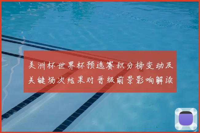 美洲杯世界杯预选赛积分榜变动及关键场次结果对晋级前景影响解读
