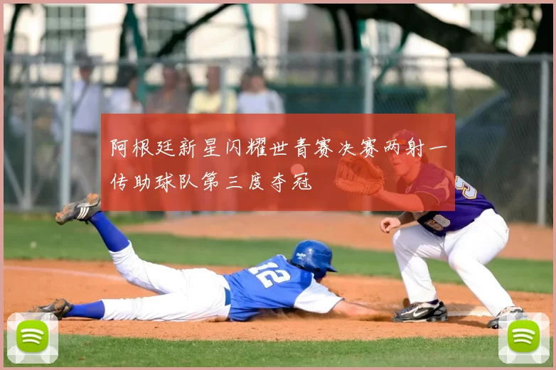 阿根廷新星闪耀世青赛决赛两射一传助球队第三度夺冠