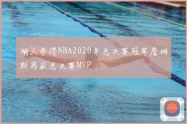 湖人夺得NBA2020年总决赛冠军詹姆斯再获总决赛MVP