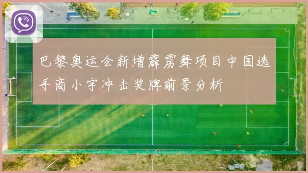 巴黎奥运会新增霹雳舞项目中国选手商小宇冲击奖牌前景分析