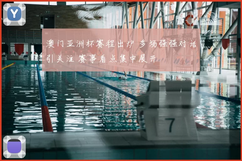 澳门亚洲杯赛程出炉 多场强强对话引关注 赛事看点集中展开