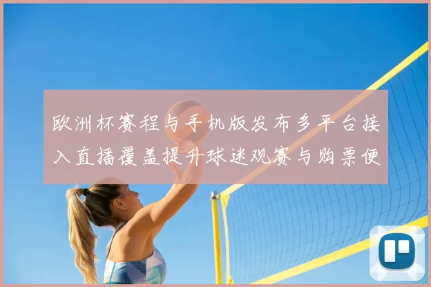 欧洲杯赛程与手机版发布多平台接入直播覆盖提升球迷观赛与购票便利