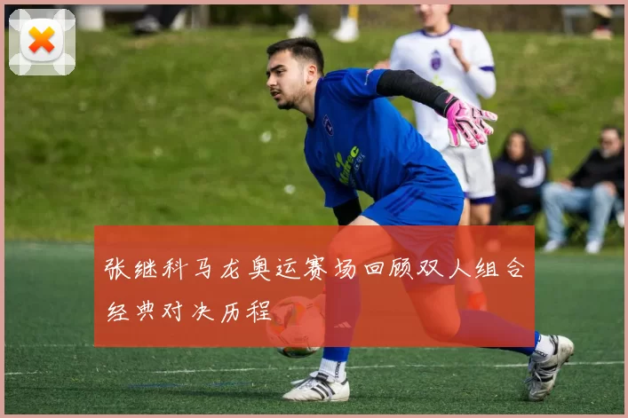 张继科马龙奥运赛场回顾双人组合经典对决历程