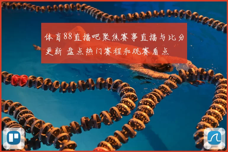 体育88直播吧聚焦赛事直播与比分更新 盘点热门赛程和观赛看点