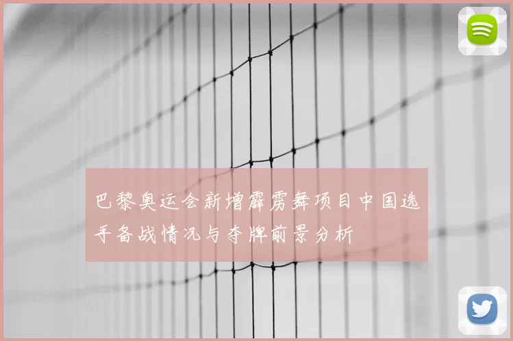 巴黎奥运会新增霹雳舞项目中国选手备战情况与夺牌前景分析