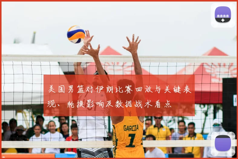 美国男篮对伊朗比赛回放与关键表现、轮换影响及数据战术看点