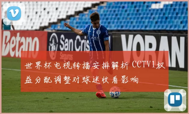 世界杯电视转播安排解析 CCTV1权益分配调整对球迷收看影响