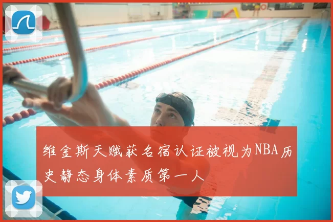维金斯天赋获名宿认证被视为NBA历史静态身体素质第一人
