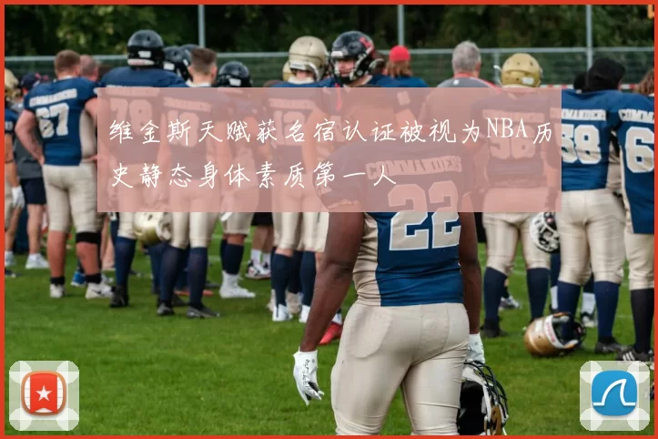 维金斯天赋获名宿认证被视为NBA历史静态身体素质第一人