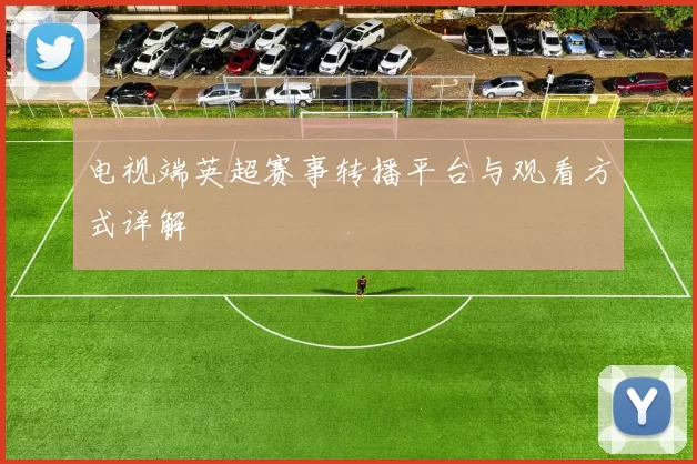 电视端英超赛事转播平台与观看方式详解