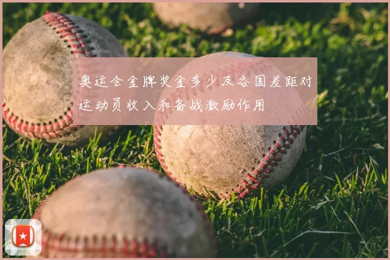 奥运会金牌奖金多少及各国差距对运动员收入和备战激励作用