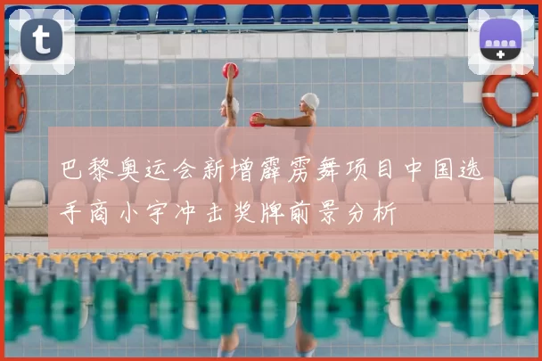 巴黎奥运会新增霹雳舞项目中国选手商小宇冲击奖牌前景分析