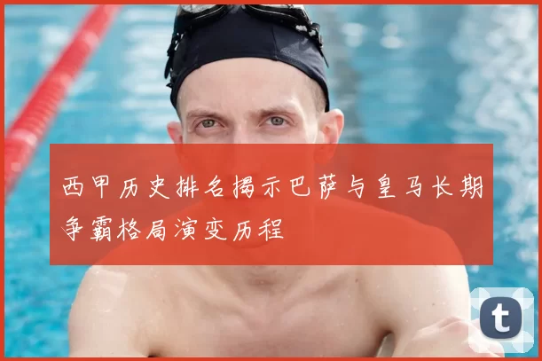 西甲历史排名揭示巴萨与皇马长期争霸格局演变历程