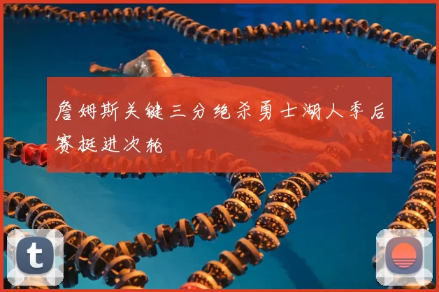 詹姆斯关键三分绝杀勇士湖人季后赛挺进次轮