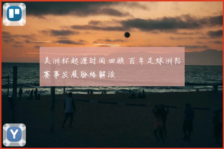 美洲杯起源时间回顾 百年足球洲际赛事发展脉络解读