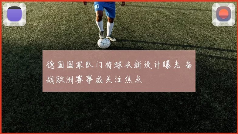 德国国家队门将球衣新设计曝光 备战欧洲赛事成关注焦点