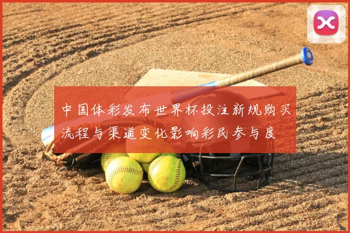 中国体彩发布世界杯投注新规购买流程与渠道变化影响彩民参与度