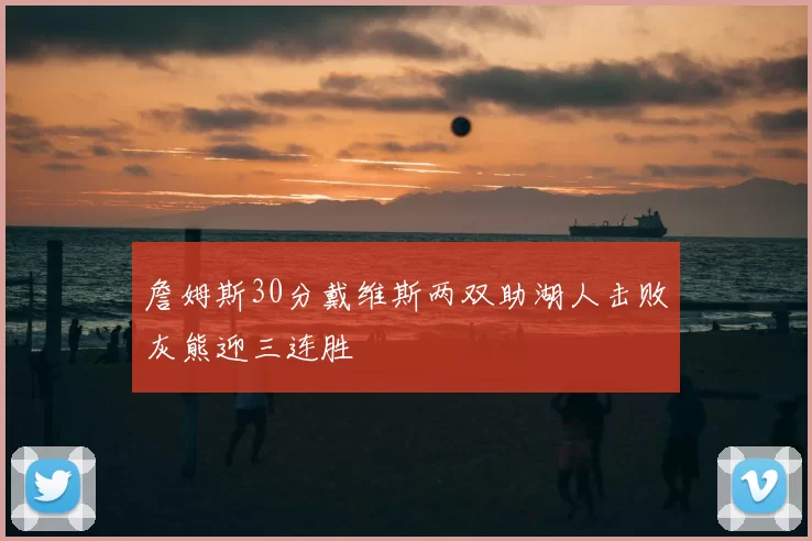 詹姆斯30分戴维斯两双助湖人击败灰熊迎三连胜