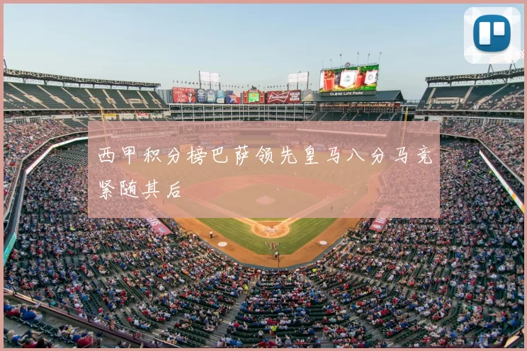 西甲积分榜巴萨领先皇马八分马竞紧随其后