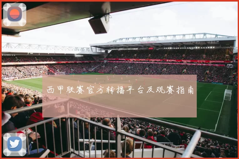 西甲联赛官方转播平台及观赛指南