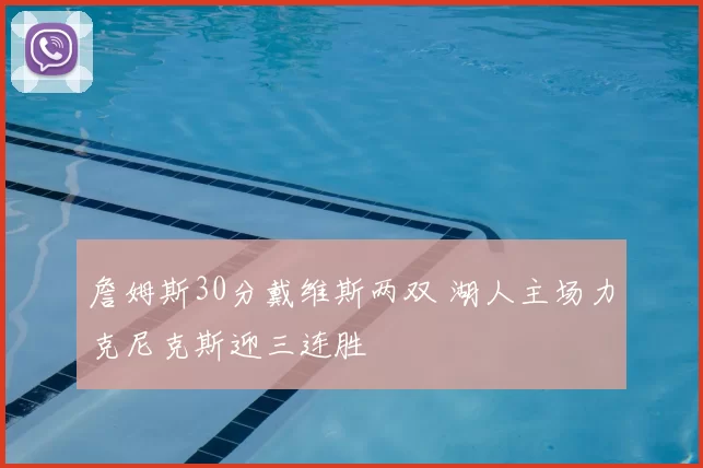 詹姆斯30分戴维斯两双 湖人主场力克尼克斯迎三连胜