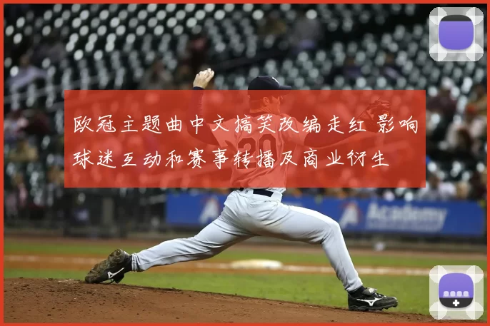 欧冠主题曲中文搞笑改编走红 影响球迷互动和赛事转播及商业衍生