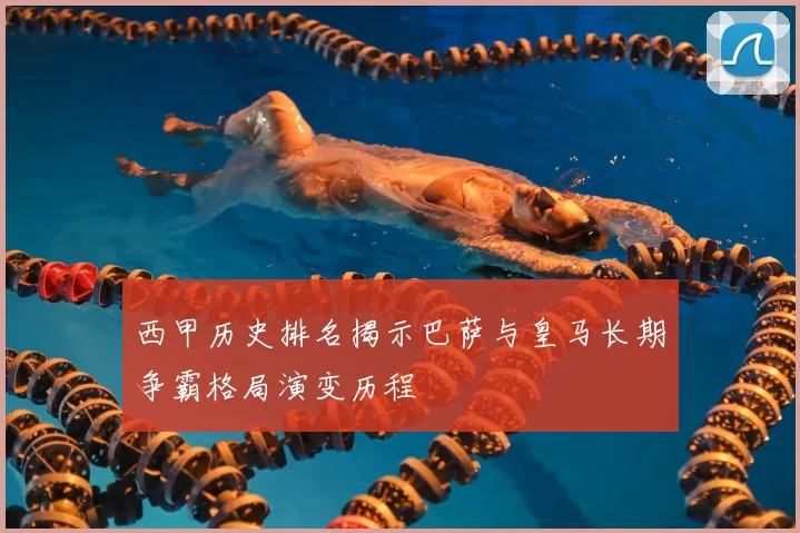 西甲历史排名揭示巴萨与皇马长期争霸格局演变历程